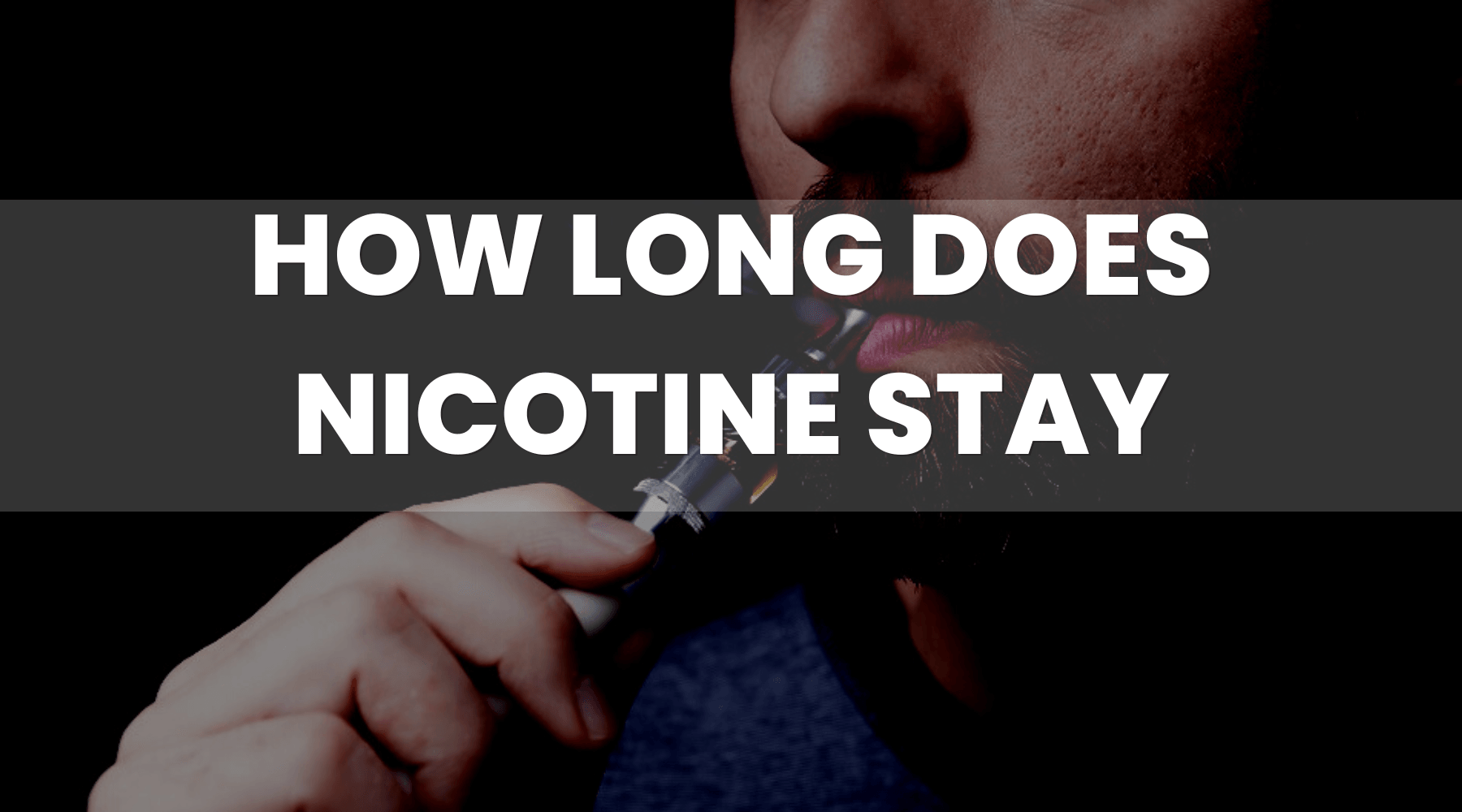 How Long Does Nicotine Stay in Your Body For? How Long Does Nicotine Stay in Your Body For?