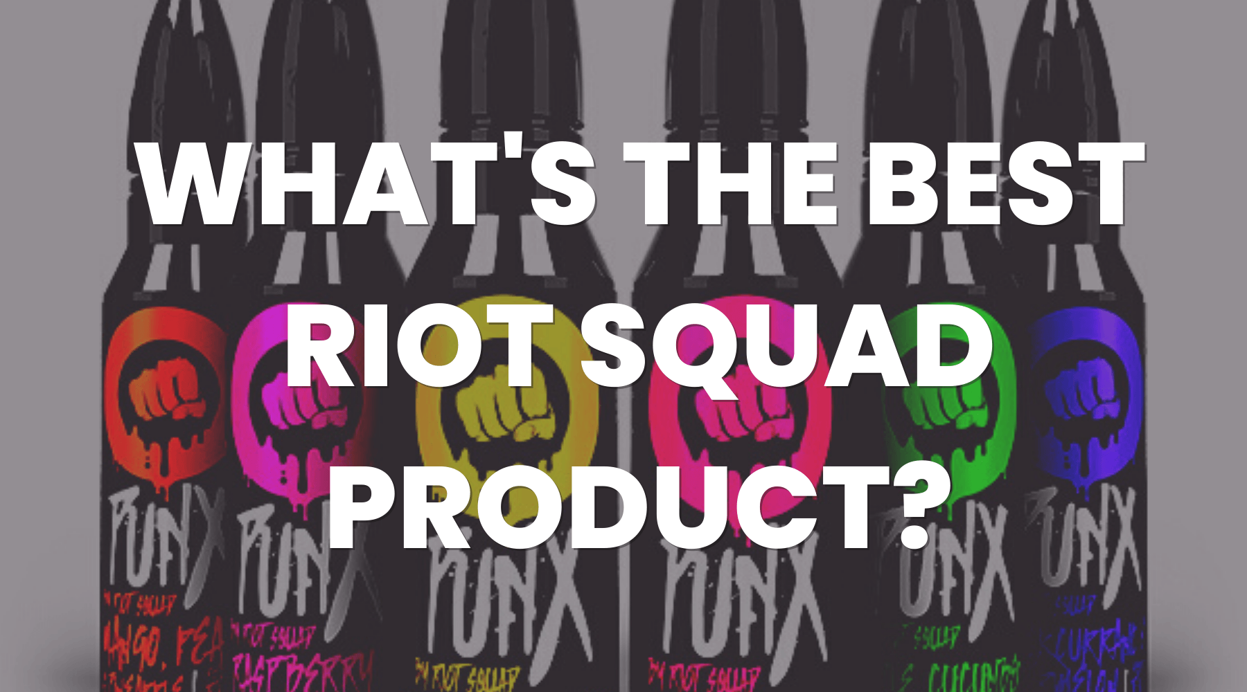 What’s the Best Riot Squad Product? - Vape Direct