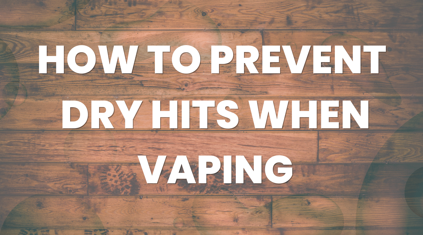 How to Prevent Dry Hits When Vaping? How to Prevent Dry Hits When Vaping?