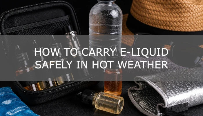How to Carry E-Liquid Safely in Hot Weather