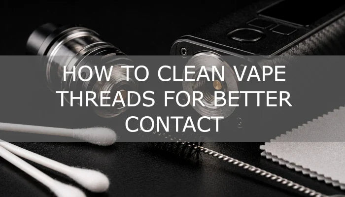 How to Clean Vape Threads for Better Contact