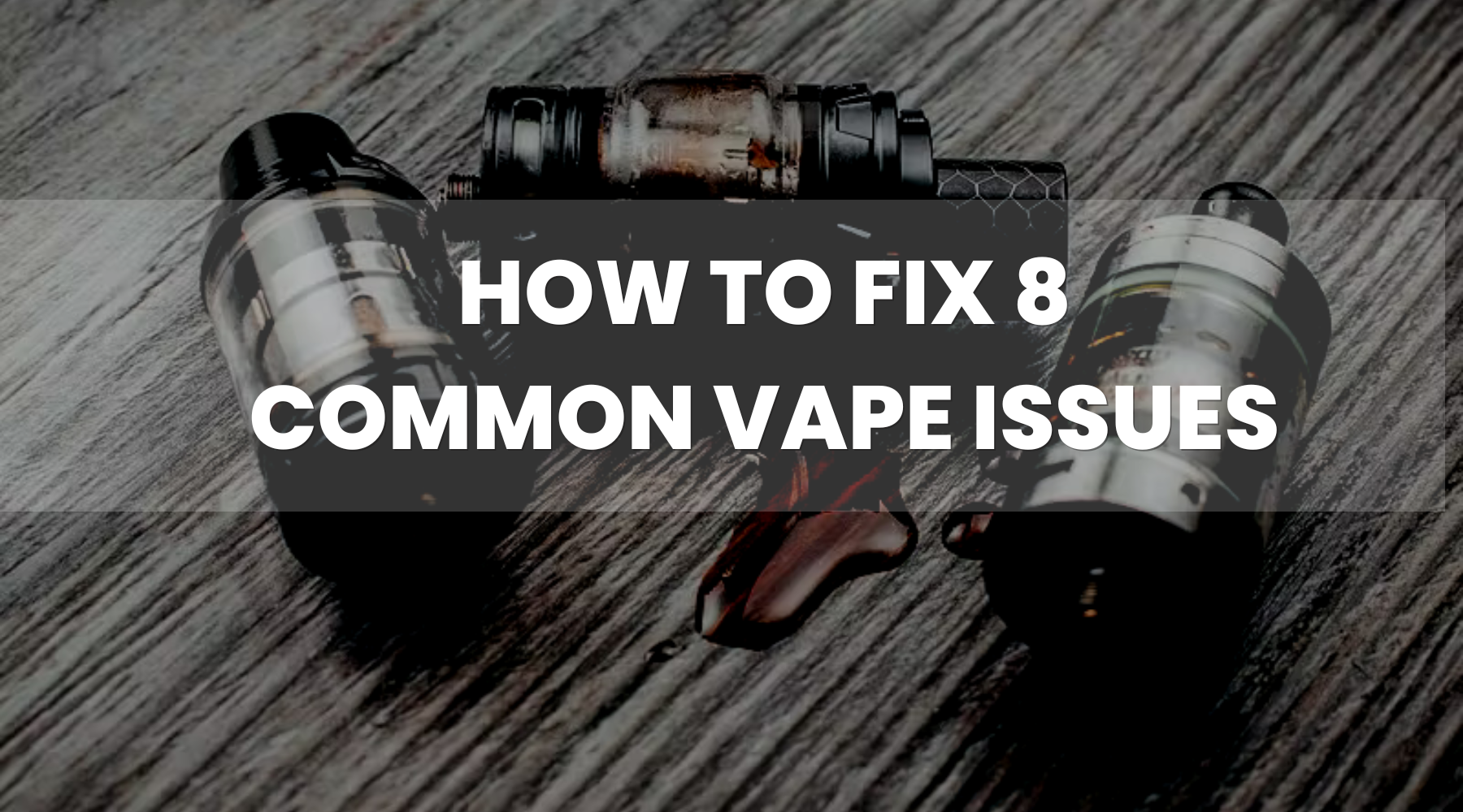 How to Fix These 8 Common Vape Problems