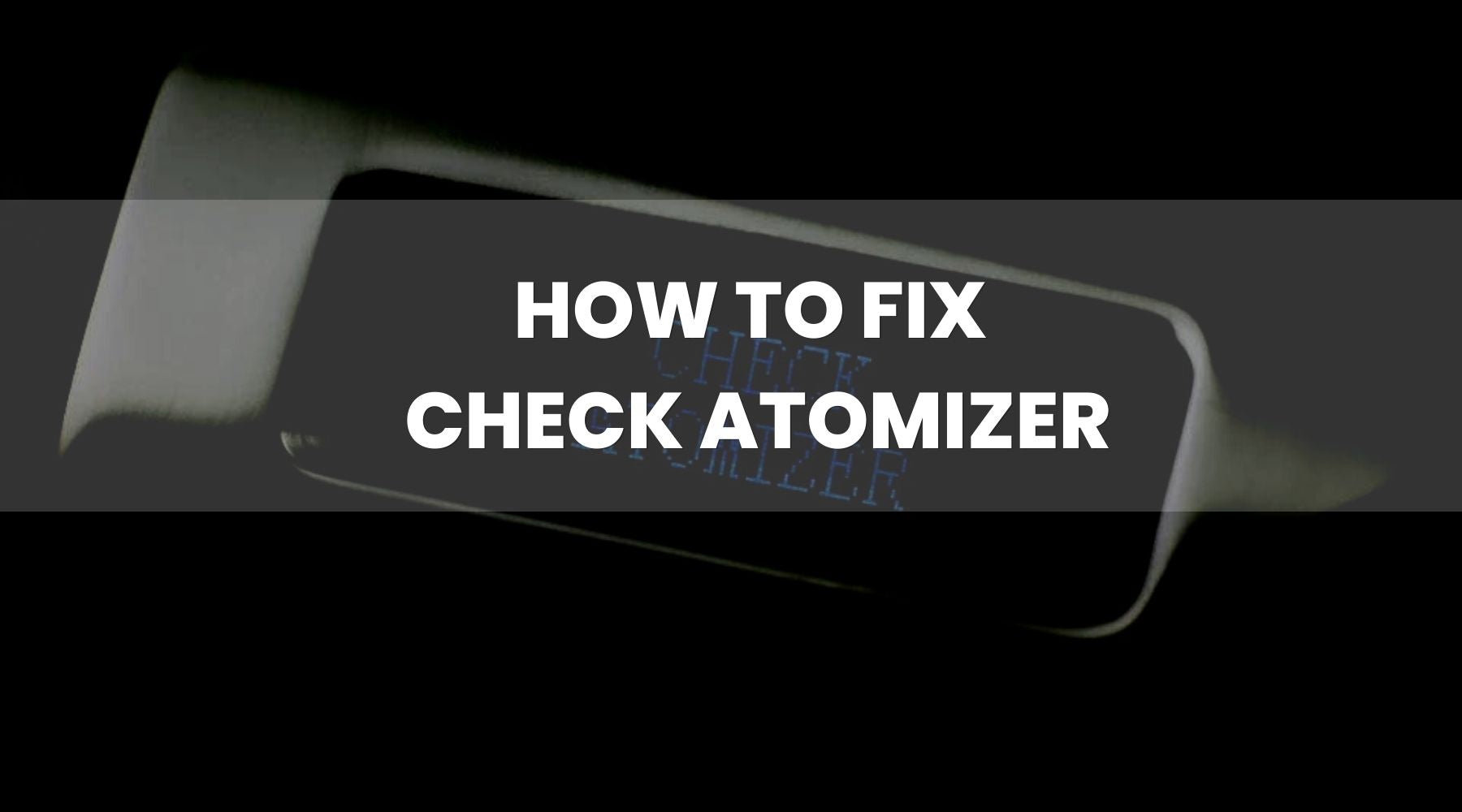 Fix Check Atomizer Message on Your Vape - Vape Direct Fix Check Atomizer Message on Your Vape - Vape Direct