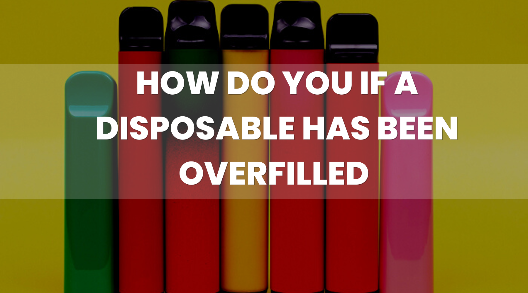 How To Know if a Vape Has Been overfilled? - Vape Direct How To Know if a Vape Has Been overfilled? - Vape Direct