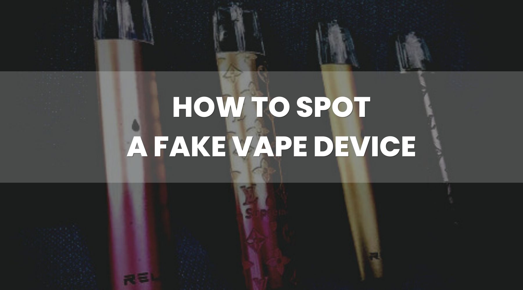 How to Spot a Fake Vape Device or Juice?