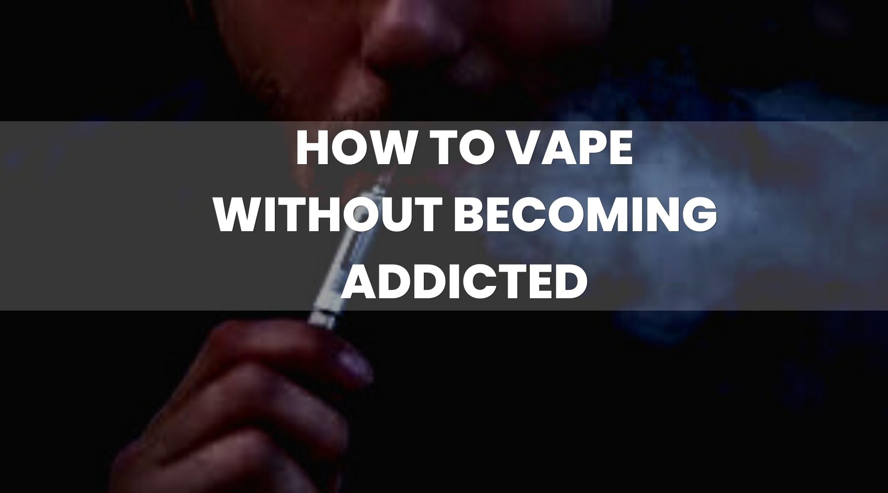 How To Vape Without Becoming Addicted How To Vape Without Becoming Addicted