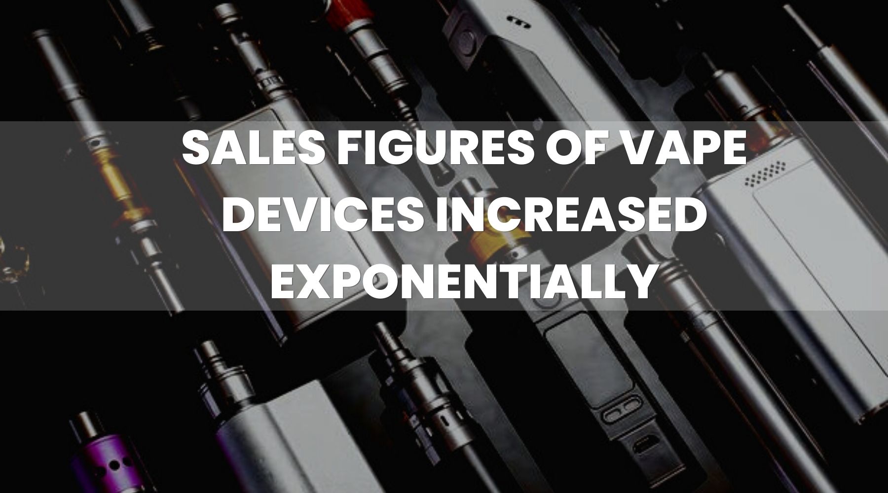 Sales figures of vape devices increased exponentially between May 2021 and May 2022