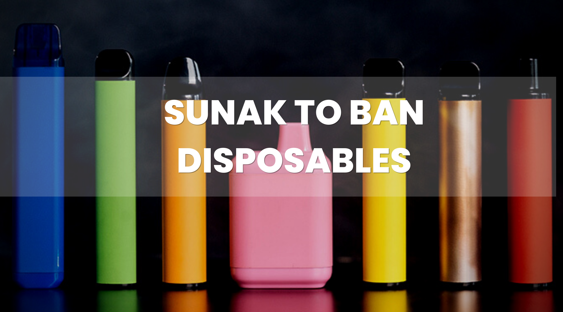Sunak to Ban Disposable Vapes