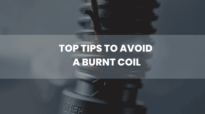 5 Top Tips to Avoid A Burnt Coil