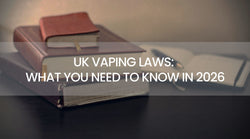 UK Vaping Laws: What You Need to Know in 2026