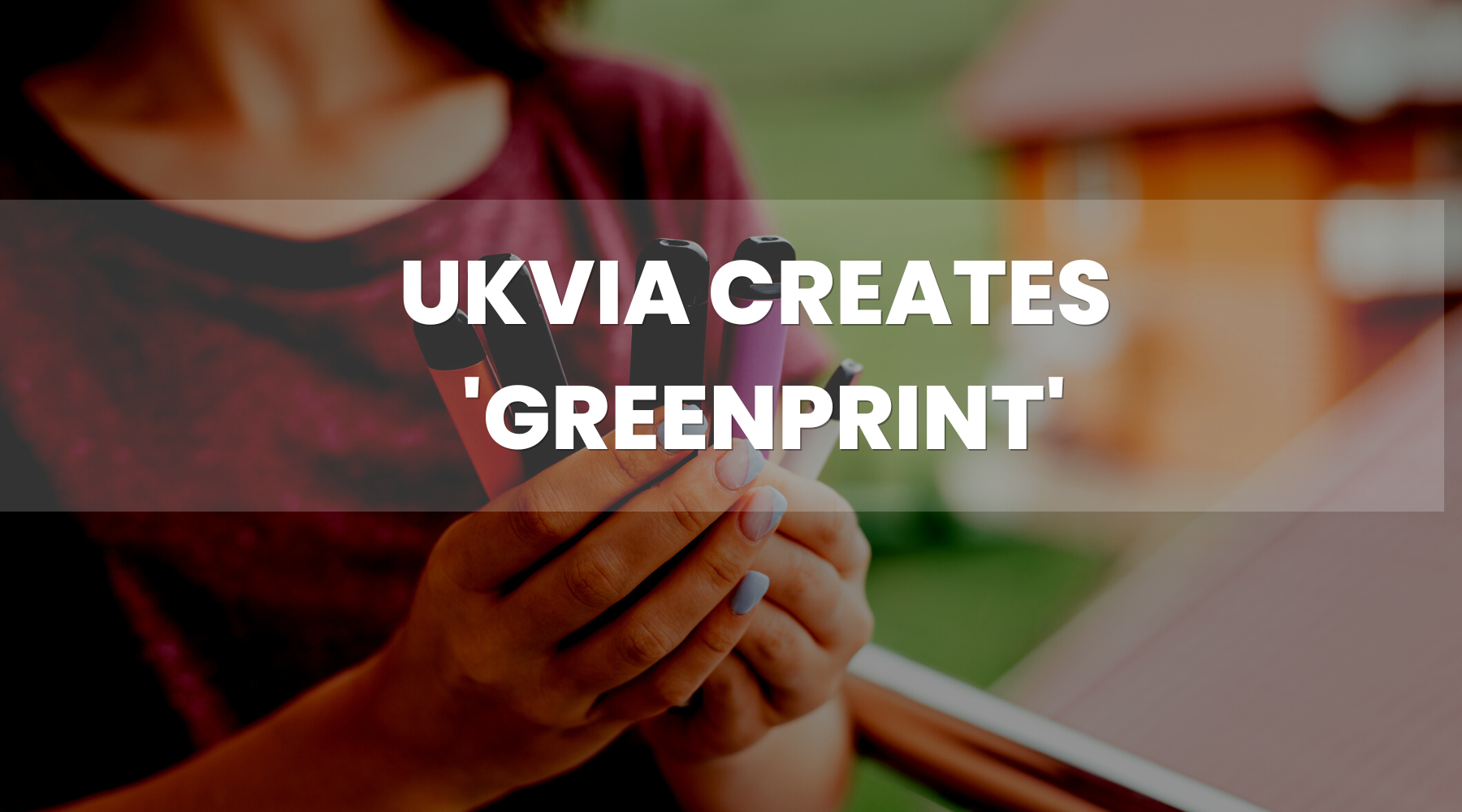 UKVIA Creates ‘Greenprint’ for Sustainable Vaping