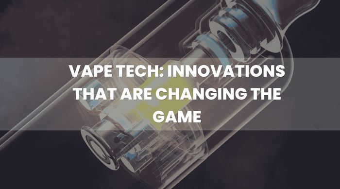 Vape Tech: Innovations That Are Changing the Game