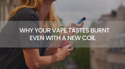 Why Your Vape Tastes Burnt Even With a New Coil