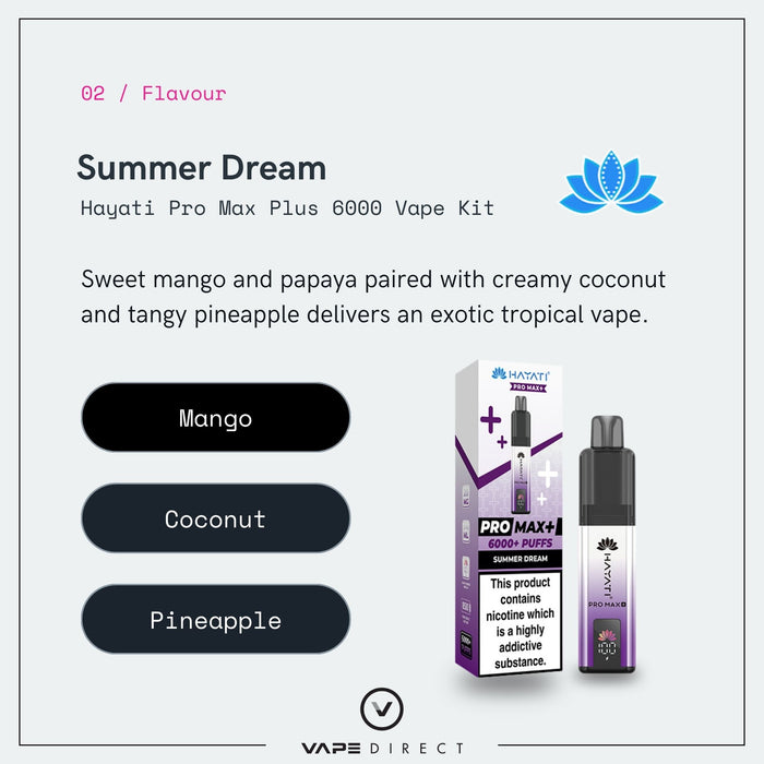 Experience the Summer Dream Hayati Pro Max Plus Vape Kit by Hayati—your ticket to a tropical escape with vibrant notes of mango, coconut, and pineapple. Enjoy up to 6000 puffs with every device, presented in the signature Vape Direct style and highlighted by a striking blue lotus icon.